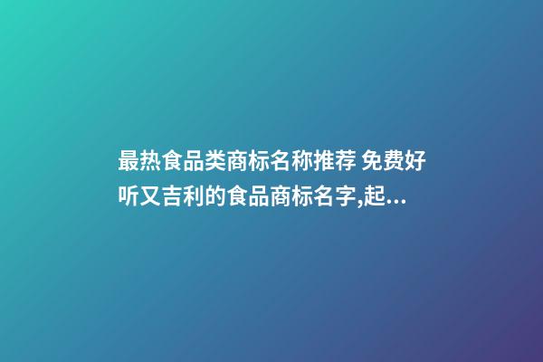 最热食品类商标名称推荐 免费好听又吉利的食品商标名字,起名之家-第1张-商标起名-玄机派